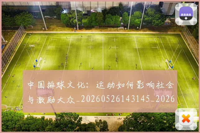 中国排球文化：运动如何影响社会与激励大众_20260526143145_20260607160806