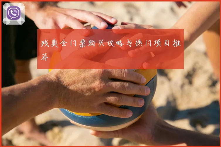 残奥会门票购买攻略与热门项目推荐