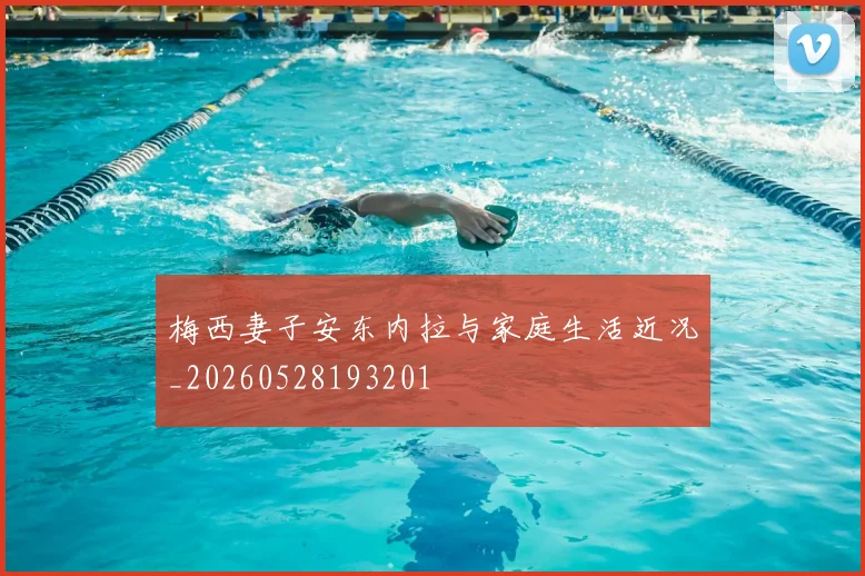 梅西妻子安东内拉与家庭生活近况_20260528193201