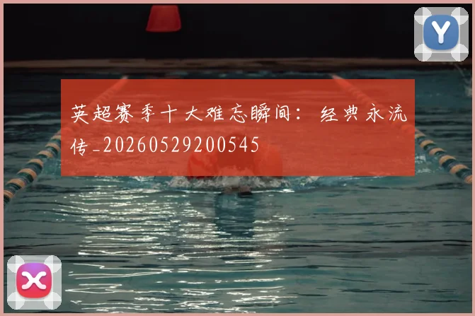 英超赛季十大难忘瞬间：经典永流传_20260529200545