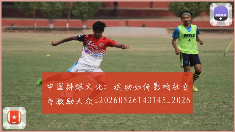 中国排球文化：运动如何影响社会与激励大众_20260526143145_20260607160806