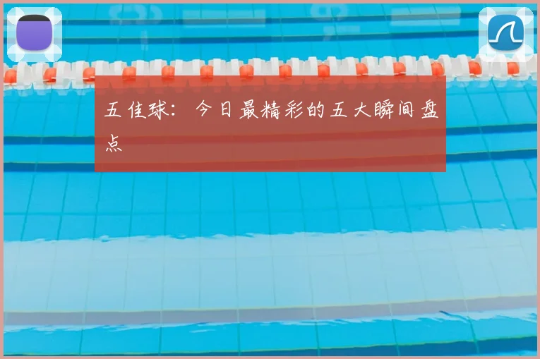 五佳球：今日最精彩的五大瞬间盘点