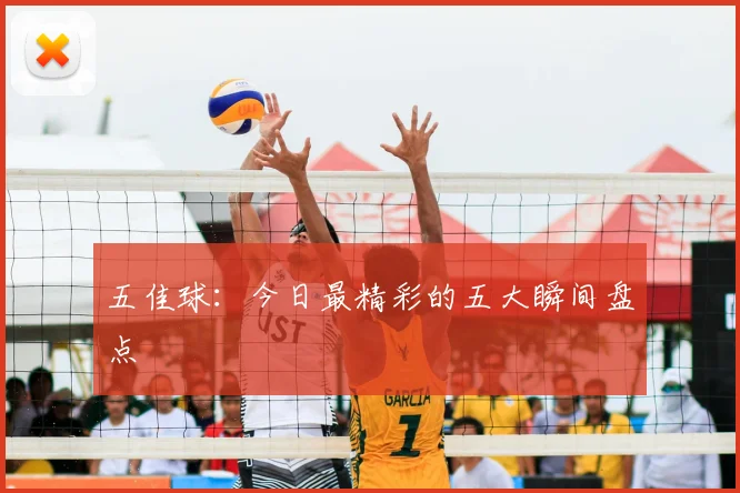 五佳球:今日最精彩的五大瞬间盘点