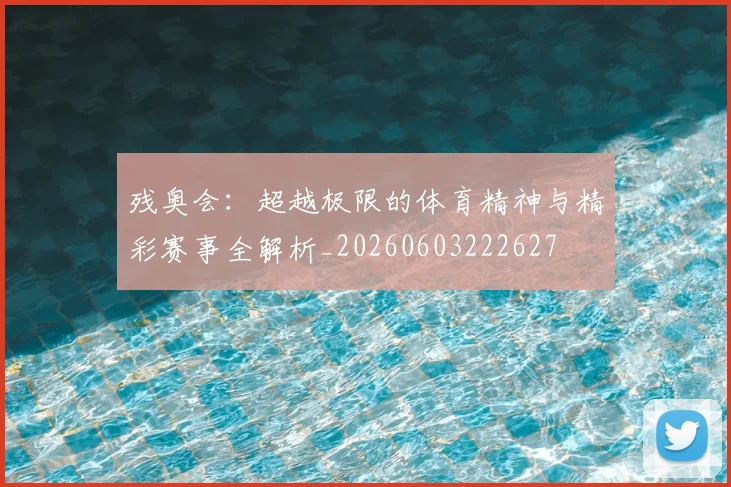 残奥会:超越极限的体育精神与精彩赛事全解析_20260603222627