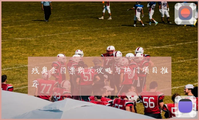 残奥会门票购买攻略与热门项目推荐