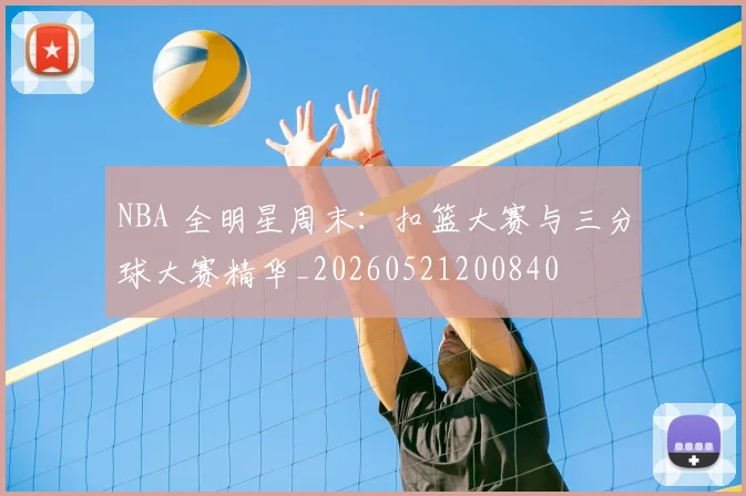 NBA 全明星周末：扣篮大赛与三分球大赛精华_20260521200840