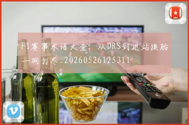 F1赛事术语大全:从DRS到进站换胎一网打尽_20260526125311